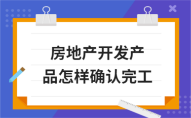 房地产开发产品怎样确认完工